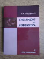Gh. Vladutescu - Istoria filosofiei ca hermeneutica