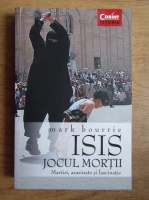 Anticariat: Mark Bourrie - Isis, Jocul mortii. Martiri, asasinate si fascinatie