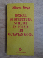 Anticariat: Mircea Goga - Lexicul si structura stilului in poezia lui Octavian Goga