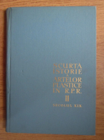 Scurta istorie a artelor plastice in Republica Populara Romana, secolul XIX (volumul 2)