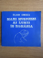 Silvan Ionescu - Mari muzicieni ai lumii in Romania