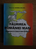 Anticariat: Dumitru Balaet - Faurirea Romaniei Mari. In imagini si comentarii istorice (cu autograful si dedicatia autorului)