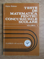 Petre Simion - Teste de matematica pentru concursurile scolare. Clasele a IV-a si a V-a (volumul 1)