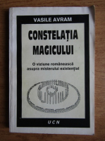 Vasile Avram - Constelatia magicului. O viziune romaneasca asupra misterului existential