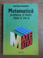 Victor Raischi - Matematica. Probleme si teste clasa a VIII-a