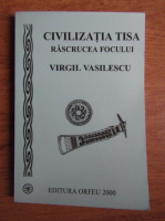 Anticariat: Virgil Vasilescu - Civilizatia Tisa. Rascrucea focului