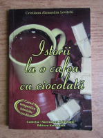Cristiana Alexandra Levitchi - Istorii la o cafea cu ciocolata