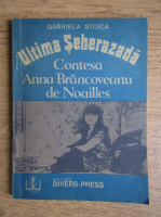 Anticariat: Gabriela Stoica - Ultima seherazada. Contesa Anna Brancoveanu de Noailles