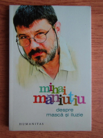 Mihai Maniutiu - Despre masca si iluzie