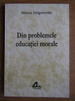 Anticariat: Mircea Grigorovita - Din problemele educatiei morale