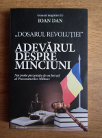 Anticariat: Ioan Dan - Dosarul revolutiei. Adevarul despre minciuni. Noi  probe prezentate de un fost sef al Procuraturilor Militare 