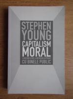 Anticariat: Stephen Young - Capitalism moral. O reconciliere a interesului privat cu binele public