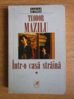 Teodor Mazilu - Intr-o casa straina (volumul 1)