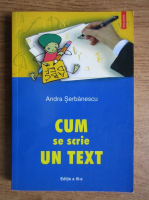 Andra Serbanescu - Cum se scrie un text. Introducere in tehnica redactarii