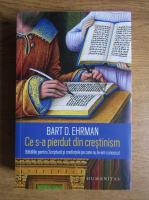 Bart D. Ehrman - Ce s-a pierdut din crestinism. Bataliile pentru Scriptura si credintele pe care nu le-am cunoscut