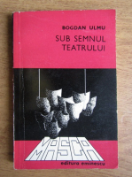 Bogdan Ulmu - Sub semnul teatrului