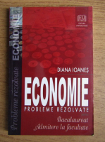Diana Ioanes - Economie. Probleme rezolvate pentru bacalaureat si admitere la facultate