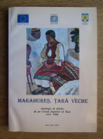 Dumitru Iuga - Maramures, Tara Veche. Antologie de folclor de pe Cursul Superior al Tisei (1672-1908)