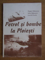 Eugen Stanescu - Petrol si bombe la Ploiesti 