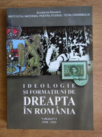 Ioan Scurtu - Ideologie si formatiuni de dreapta in Romania (volumul 6)