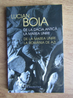 Lucian Boia - De la Dacia antica la Marea Unire. De la Marea Unire la Romania de azi