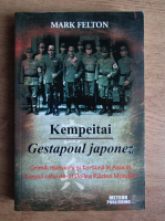 Mark Felton - Kempeitai. Gestapoul japonez. Crima, masacru si tortura in Asia in timpul celui de-al Doilea Razboi Mondial