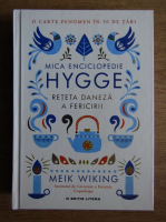 Meik Wiking - Mica enciclopedie Hygge. Reteta daneza a fericirii