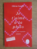 Olivia Gazale - Je t'aime a la philo. Amour, sexe et pensee