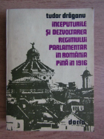 Anticariat: Tudor Draganu - Inceputurile si dezvoltarea regimului parlamentar in Romania pana in 1916
