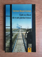 Carmen Musat Coman - Cum s-a facut de n-am pierdut trenul