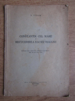 D. Tudor - Constantin cel Mare si recucerirea Daciei traiane. Extras din Revista Istorica Romana, volumele XI-XII (1943)