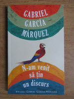 Anticariat: Gabriel Garcia Marquez - N-am venit sa tin un discurs