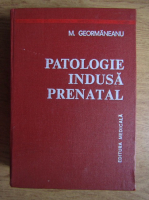 Anticariat: M. Geormaneanu - Patologie indusa prenatal. Boli ereditare si/sau congenitale