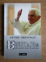 Peter Seewald - Benedict al XVI-lea. Un portret vazut de aproape