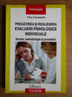 Anticariat: Ticu Constantin - Pregatirea si realizarea evaluarii psihologice individuale. Norme, metodologie si proceduri