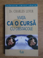 Charles Lever - Viata ca o cursa cu obstacole. Ce faci atunci cand abandonul nu este o optiune?