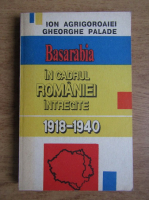 Gheorghe Palade - Basarabia in cadrul Romaniei intregite 1918-1940