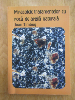 Ioan Timbus - Miracolele tratamentului cu roca de argila naturala