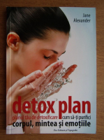 Anticariat: Jane Alexander - Detox plan. Planul tau de detoxifiere. Cum sa-ti purifici corpul, mintea si emotiile