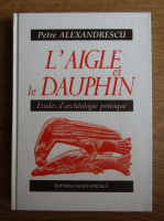 Petre Alexandrescu - L'aigle et le dauphin. Etudes d'archeologie pontique