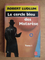 Robert Ludlum - Le cercle bleu des Matarese (volumul 1)