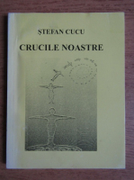 Stefan Cucu - Crucile noastre