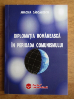 Aracsia Dascalescu - Diplomatia romaneasca in perioada comunismului