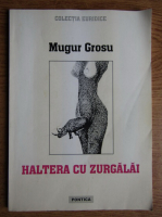 Mugur Grosu - Haltera cu zurgalai