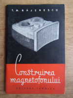 T. M. Bajenescu - Construirea magnetofonului 