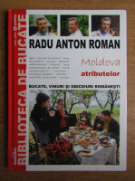 Radu Anton Roman - Moldova atributelor. Bucate, vinuri si obiceiuri romanesti