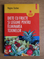 Anticariat: Regine Durbec - Diete cu fructe si legume pentru eliminarea toxinelor