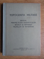 Topografia militara. Manual pentru elevii subunitatilor scolare si sergentii trupelor de infanterie