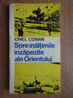 Ionel Coman - Spre inaltimile inzapezite ale Orientului
