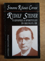 Simonne Rihouet-Coroze - Rudolf Steiner, o epopee a sipirtului in secolul XX